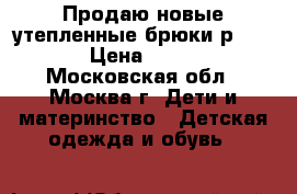 Продаю новые утепленные брюки р. 152  › Цена ­ 2 300 - Московская обл., Москва г. Дети и материнство » Детская одежда и обувь   